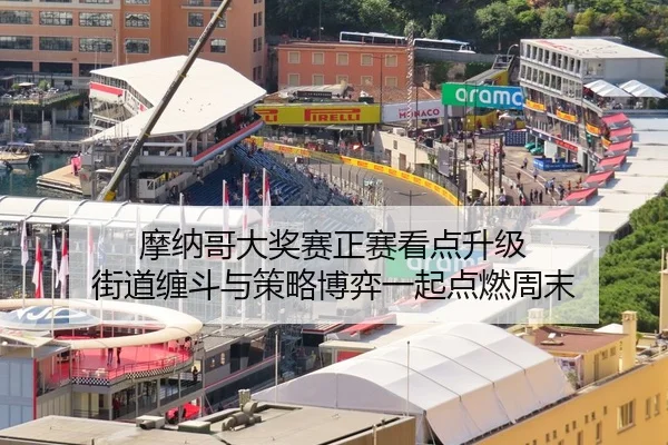 摩纳哥大奖赛正赛看点升级 街道缠斗与策略博弈一起点燃周末 | kaiyun